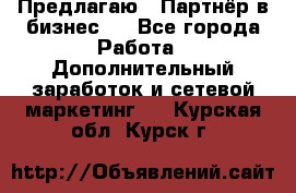 Предлагаю : Партнёр в бизнес   - Все города Работа » Дополнительный заработок и сетевой маркетинг   . Курская обл.,Курск г.